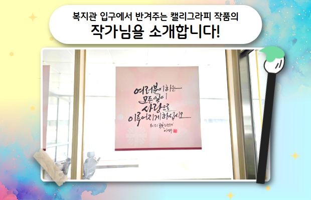 복지관 입구에서 반겨주는 캘리그라피 작품의 작가님을 소개합니다!